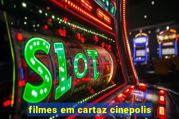 filmes em cartaz cinepolis